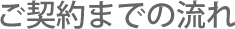 ご契約までの流れ