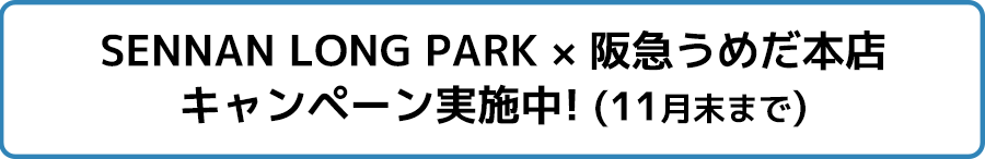 SENNAN LONG PARK × 阪急うめだ本店 キャンペーン実施中! (11月末まで)