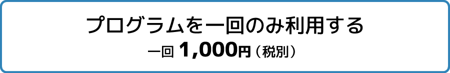 プログラムを一回のみ利用する一回1,000円（税別）